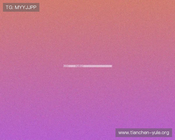 369娱乐社区:2026世界杯足球明星阵容分析与球员表现亮点总结 369娱乐社区:2026世界杯足球明星阵容分析与球员表现亮点总结