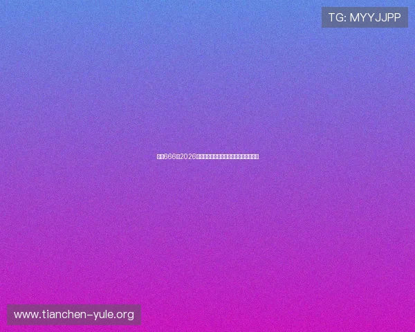 娱乐666:2026世界杯精彩赛事回顾与精彩瞬间全景报道 娱乐666:2026世界杯精彩赛事回顾与精彩瞬间全景报道